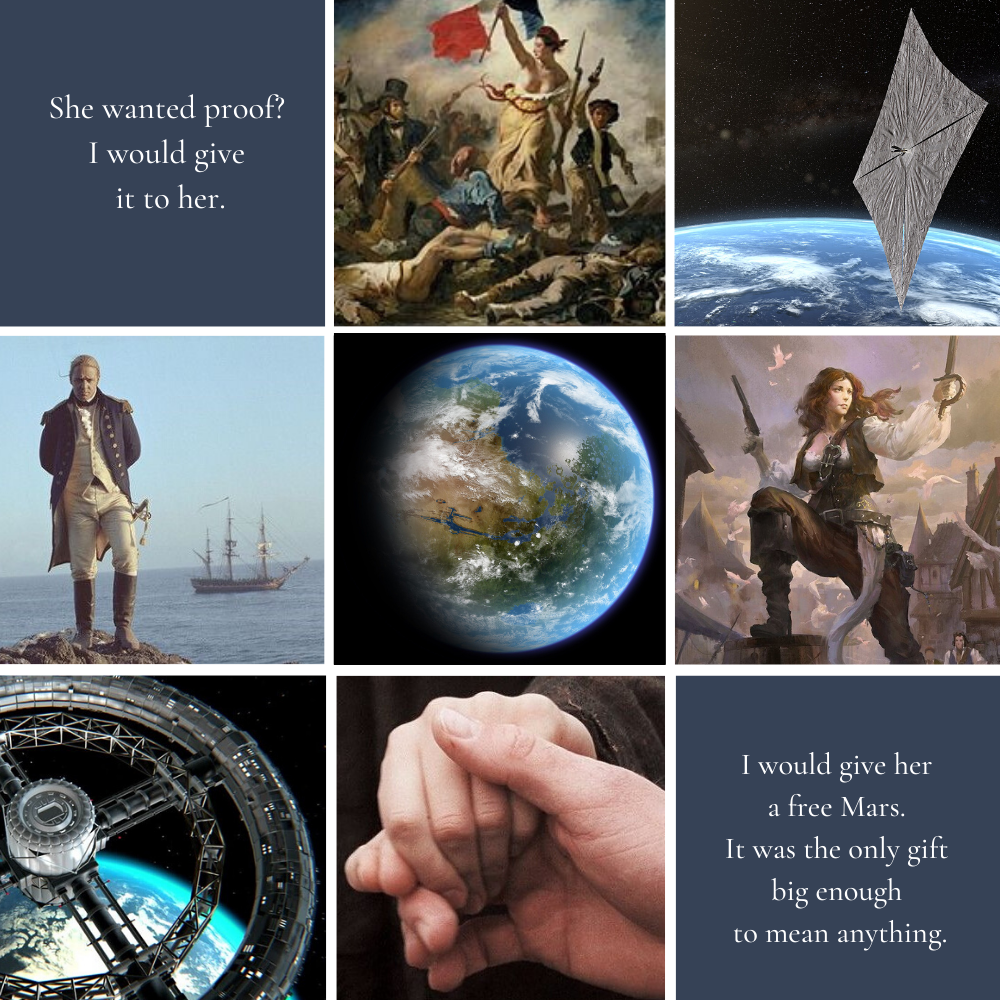A mood board with pictures of the French revolution, a solar sail, a sailor in an 18th century Navy costume, terraformed Mars, a woman pirate, a space station, and two people holding hands. Text reads, "She wanted proof? I would give it to her. I would give her a free Mars. It was the only gift big enough to mean anything."